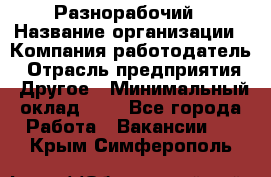 Разнорабочий › Название организации ­ Компания-работодатель › Отрасль предприятия ­ Другое › Минимальный оклад ­ 1 - Все города Работа » Вакансии   . Крым,Симферополь